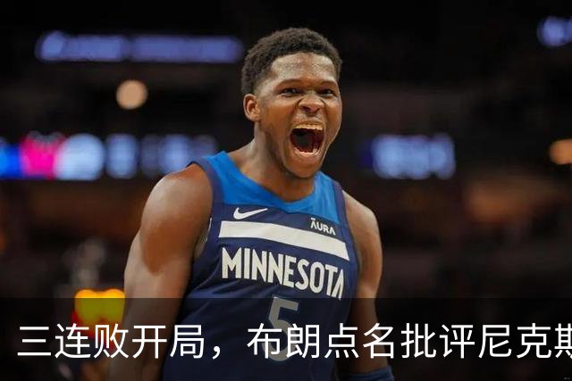 三连败开局，布朗点名批评尼克斯：四分之三失误是自己犯的
