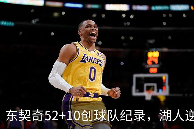 东契奇52+10创球队纪录，湖人逆转爵士3连胜里夫斯29分