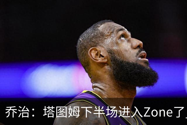 乔治：塔图姆下半场进入Zone了 那种球感就好像打训练赛那么简单