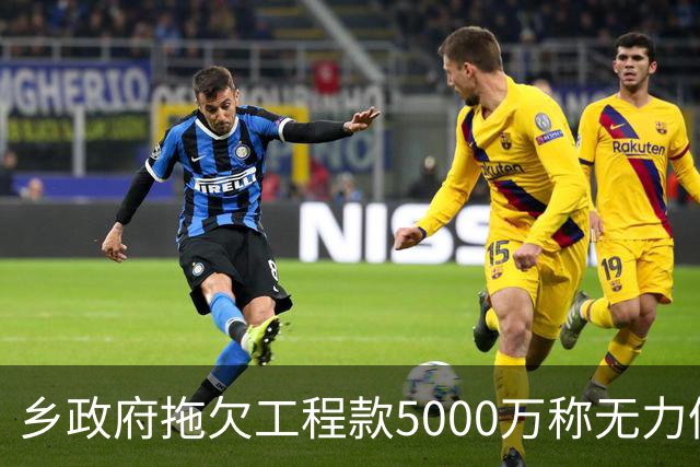 乡政府拖欠工程款5000万称无力偿还：企业赢了官司，拿不到钱