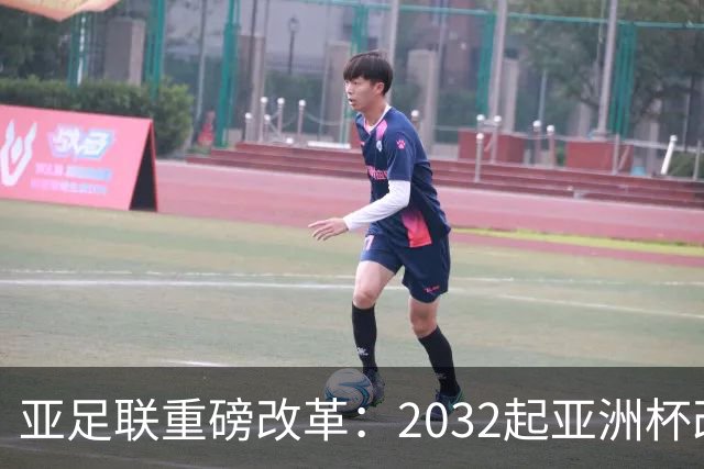 亚足联重磅改革：2032起亚洲杯改在偶数年举办，将与世界杯同框