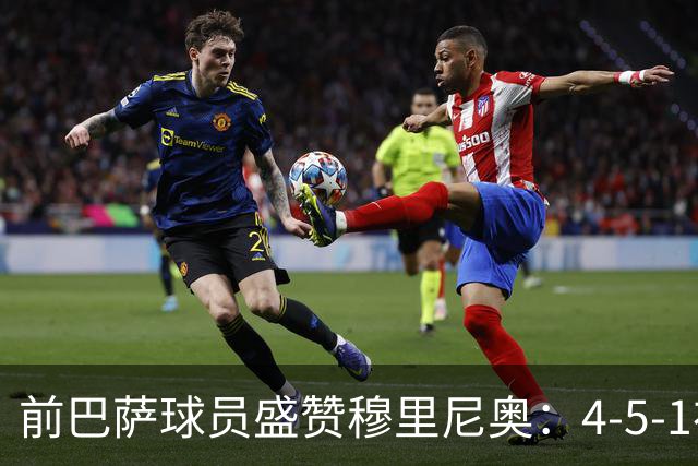 前巴萨球员盛赞穆里尼奥：4-5-1布阵让皇马中场占尽上风
