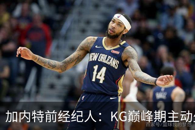 加内特前经纪人：KG巅峰期主动少拿1200万 只想帮助森林狼赢球