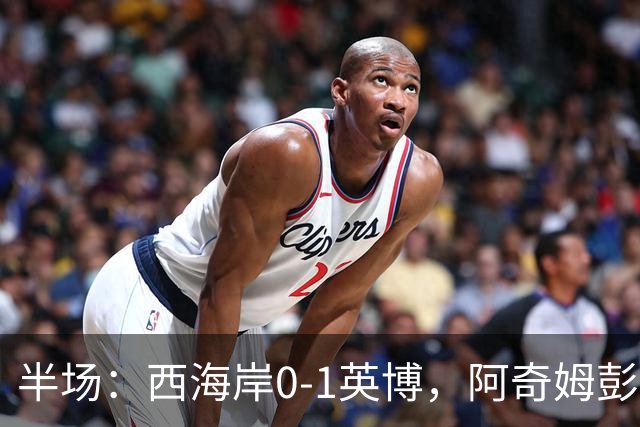 半场：西海岸0-1英博，阿奇姆彭单刀破门&失良机