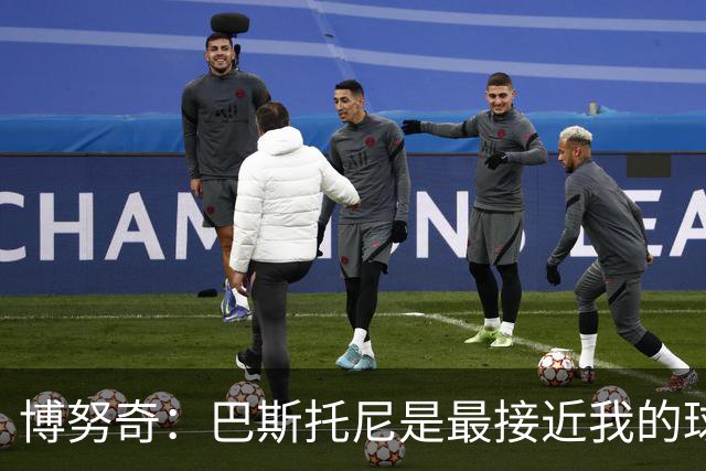 博努奇：巴斯托尼是最接近我的球员 我是后场组织进攻的先驱