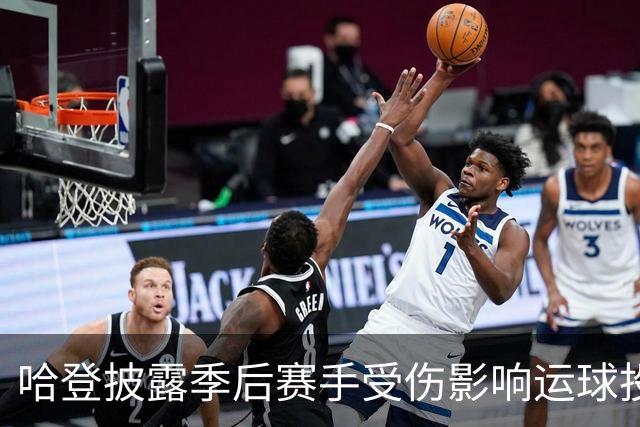 哈登披露季后赛手受伤影响运球投篮！关键场次疲软都是伤病所致？