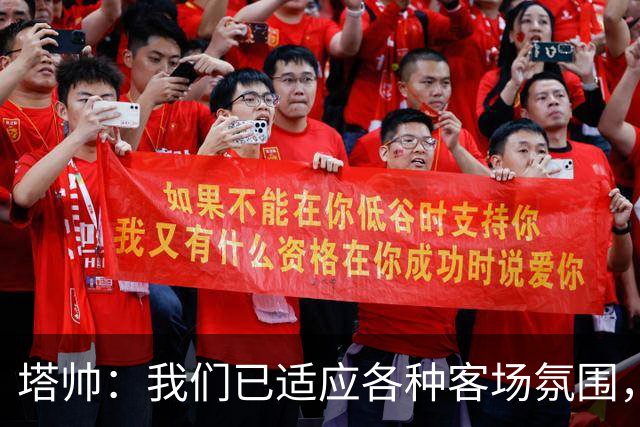 塔帅：我们已适应各种客场氛围，几乎在所有重要球场都赢过球