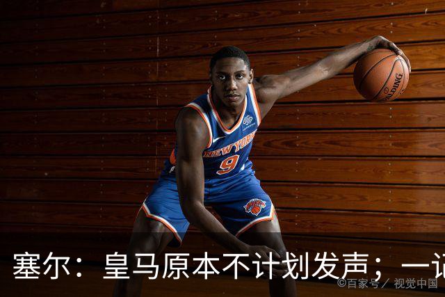 塞尔：皇马原本不计划发声；一记者称不理解姆巴佩事件造成严重后果