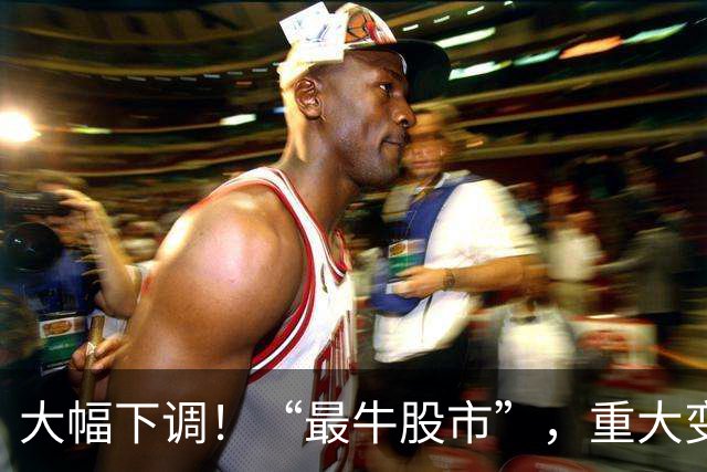 大幅下调！“最牛股市”，重大变数！
