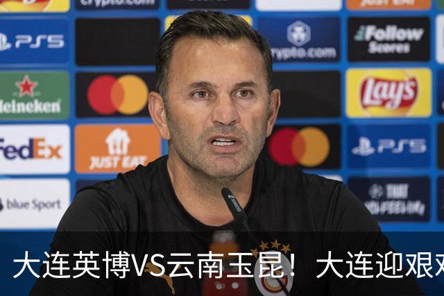 大连英博VS云南玉昆！大连迎艰难抉择，双线冲冠OR毕其功于联赛