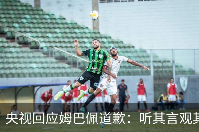 央视回应姆巴佩道歉：听其言观其行，希望姆巴佩吸取教训痛改前非