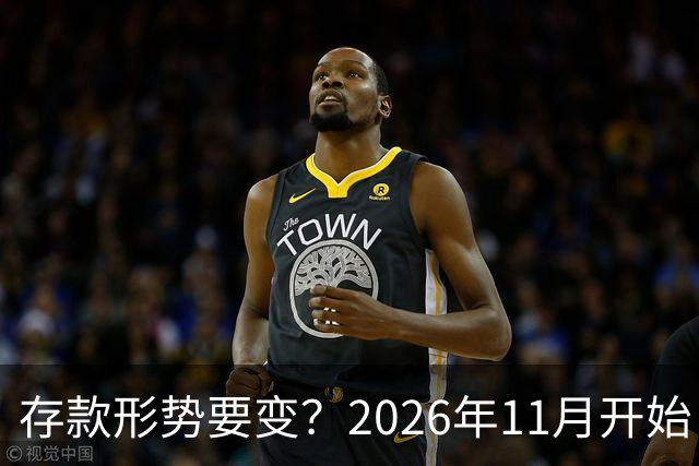 存款形势要变？2026年11月开始，银行存钱利率，或将迎来全新变化