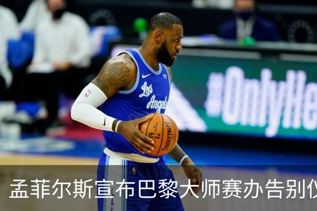 孟菲尔斯宣布巴黎大师赛办告别仪式：我等不及了