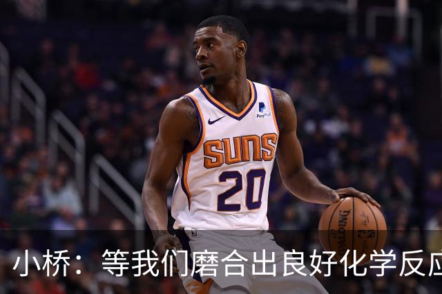 小桥：等我们磨合出良好化学反应 我们的进攻会很难被阻挡