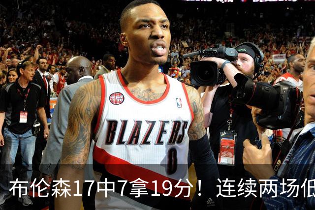 布伦森17中7拿19分！连续两场低迷，FMVP啥时候也有水货了