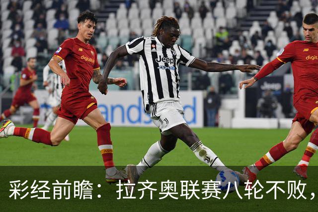 彩经前瞻：拉齐奥联赛八轮不败，萨索洛主场恐难阻蓝鹰