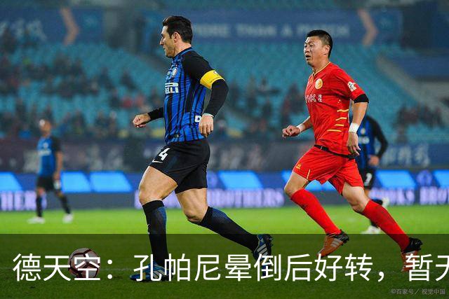 德天空：孔帕尼晕倒后好转，暂无复出时间