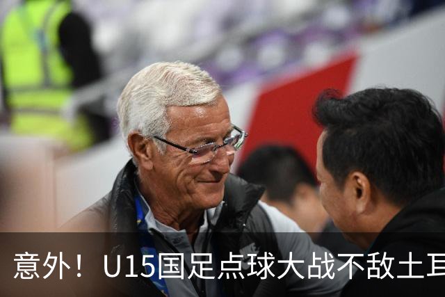 意外！U15国足点球大战不敌土耳其，球迷却仍夸赞中国队虽败犹荣