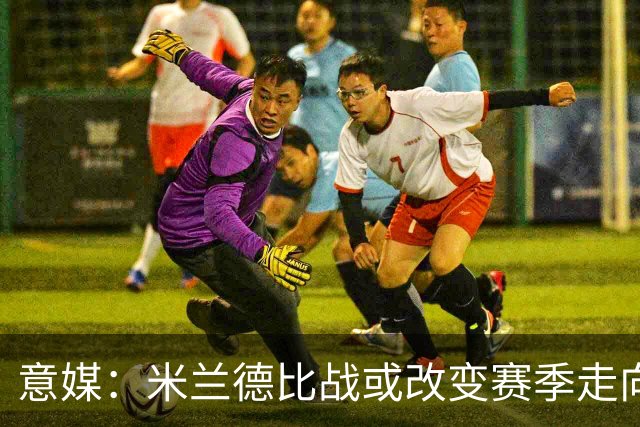 意媒：米兰德比战或改变赛季走向，红黑军团需找回防守稳固性