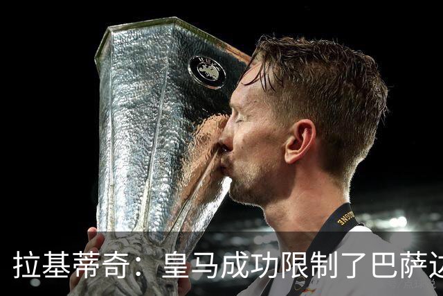 拉基蒂奇：皇马成功限制了巴萨边路进攻，亚马尔踢得非常艰难