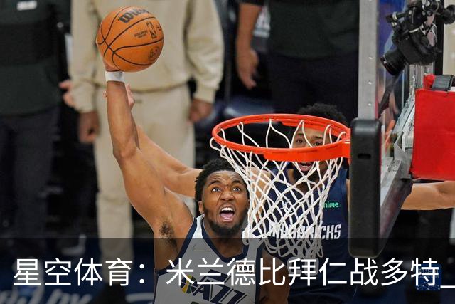 星空体育：米兰德比拜仁战多特 红军斗枪手蓝军VS红魔