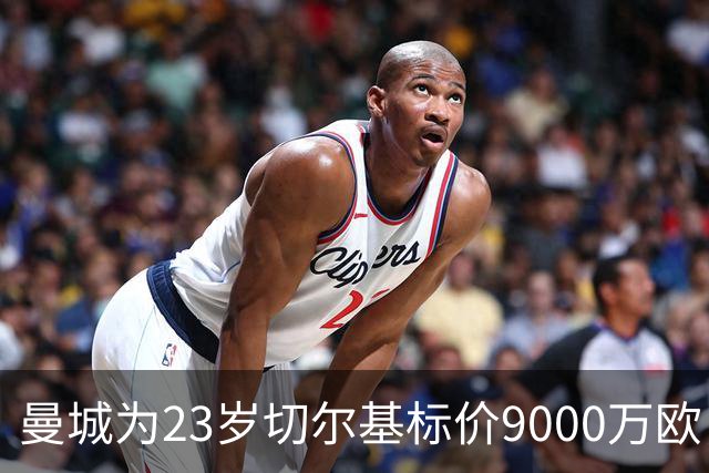 曼城为23岁切尔基标价9000万欧，皇马巴黎都在盯