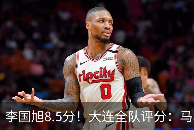 李国旭8.5分！大连全队评分：马马杜+刘伟国前二，两将刚及格，0人不及格