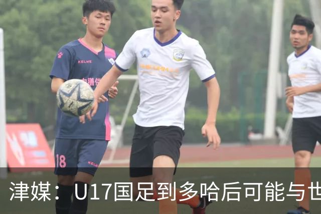 津媒：U17国足到多哈后可能与世界杯参赛队热身，目前在落实