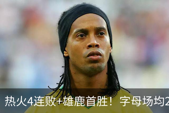 热火4连败+雄鹿首胜！字母场均29+10难求一胜 吞耻辱纪录斯波无奈
