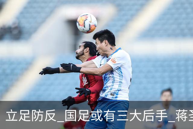 立足防反 国足或有三大后手 蒋圣龙将回归首发
