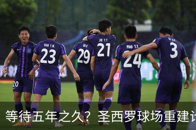 等待五年之久？圣西罗球场重建计划公布，冠名价格创体育界新纪录