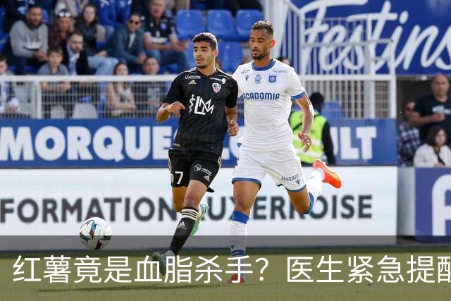 红薯竟是血脂杀手？医生紧急提醒：不想血管堵塞，这7样东西少吃
