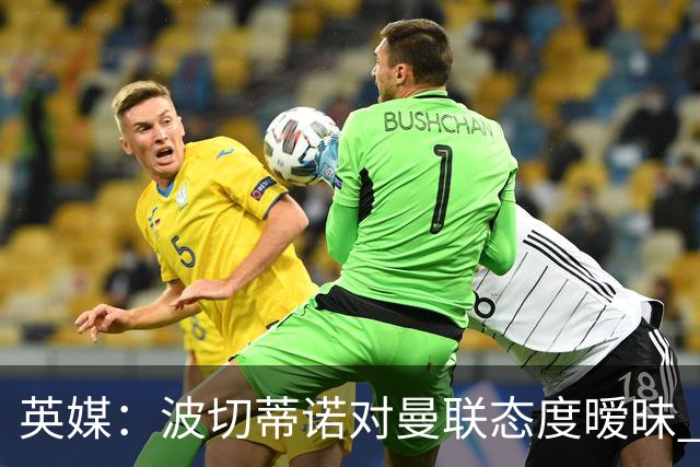 英媒：波切蒂诺对曼联态度暧昧 这操作太熟悉了