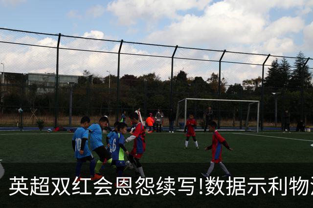 英超双红会恩怨续写!数据示利物浦攻陷梦剧场