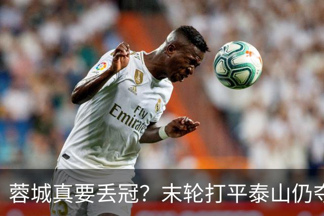 蓉城真要丢冠？末轮打平泰山仍夺冠！英博想逆转必须同时满足2条件