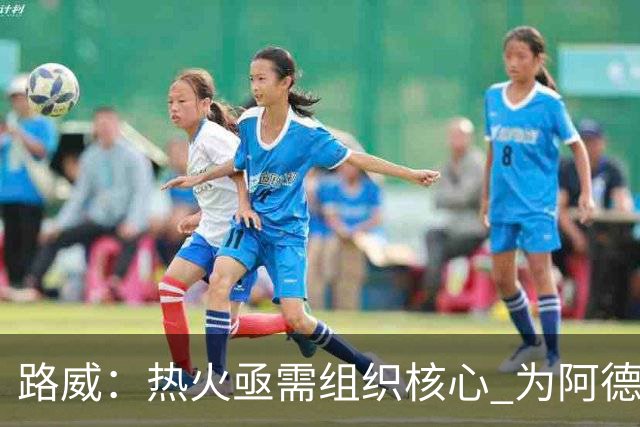 路威：热火亟需组织核心 为阿德巴约和字母哥拉开空间