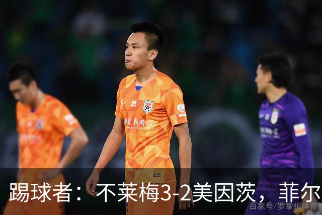 踢球者：不莱梅3-2美因茨，菲尔克鲁格赛后与阿米里起口角