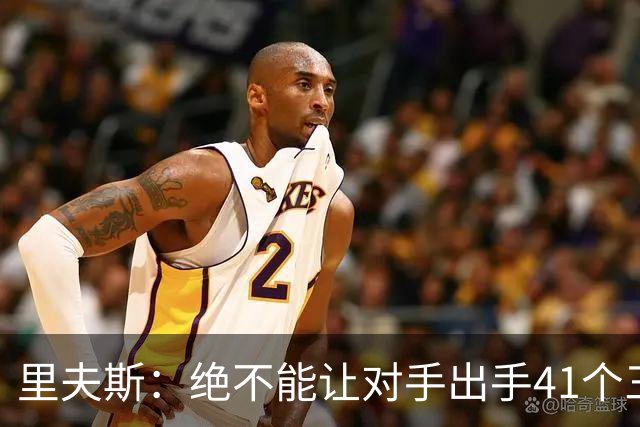 里夫斯：绝不能让对手出手41个三分球 否则他们肯定会命中很多