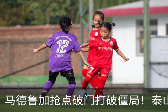 马德鲁加抢点破门打破僵局！泰山1-0浙江