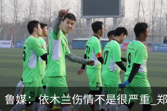 鲁媒：依木兰伤情不是很严重 郑铮的未来要等手术后才能有结果