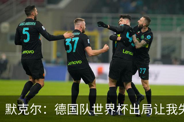 默克尔：德国队世界杯出局让我失望，没人愿罚点球而塔挺可怜