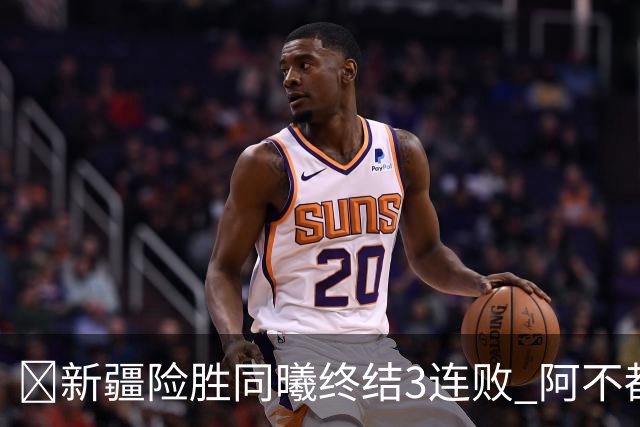 🏀新疆险胜同曦终结3连败 阿不都沙拉木15+11 郭昊文20+10