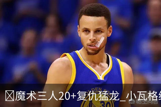 🏀魔术三人20+复仇猛龙 小瓦格纳26+5+11 巴恩斯空砍41+5+5