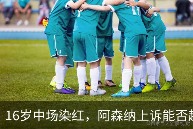 16岁中场染红，阿森纳上诉能否赶上周日利物浦