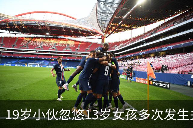 19岁小伙忽悠13岁女孩多次发生关系