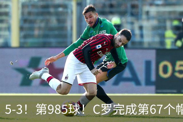 5-3！第985球！C罗完成第67个帽子戏法，41岁的起跳高度令人赞叹
