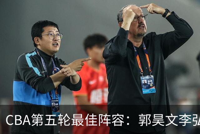 CBA第五轮最佳阵容：郭昊文李弘权同砍27+入选