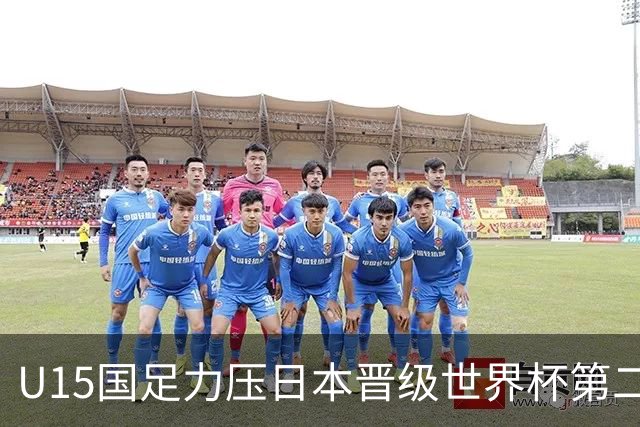 U15国足力压日本晋级世界杯第二级别 28日首战伊朗队