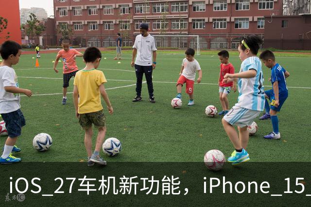 iOS 27车机新功能，iPhone 15 Pro以下用不了